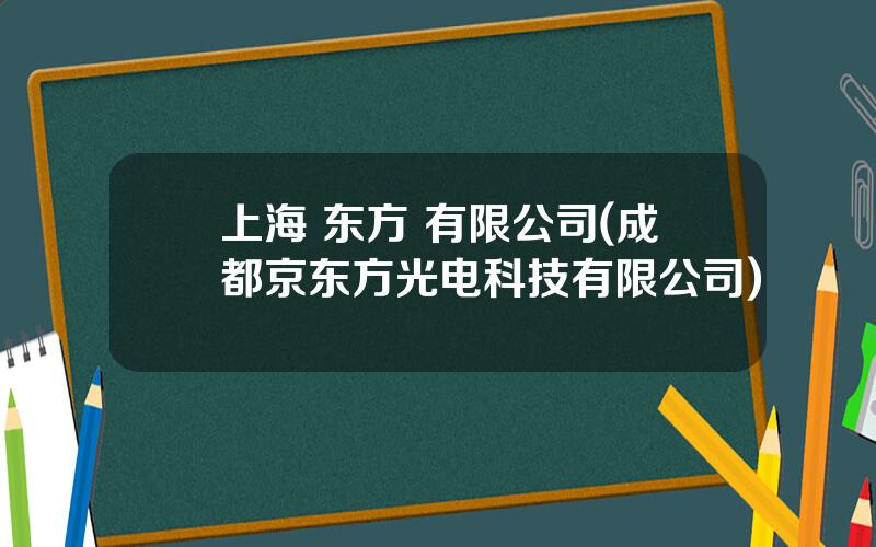 上海 东方 有限公司(成都京东方光电科技有限公司)